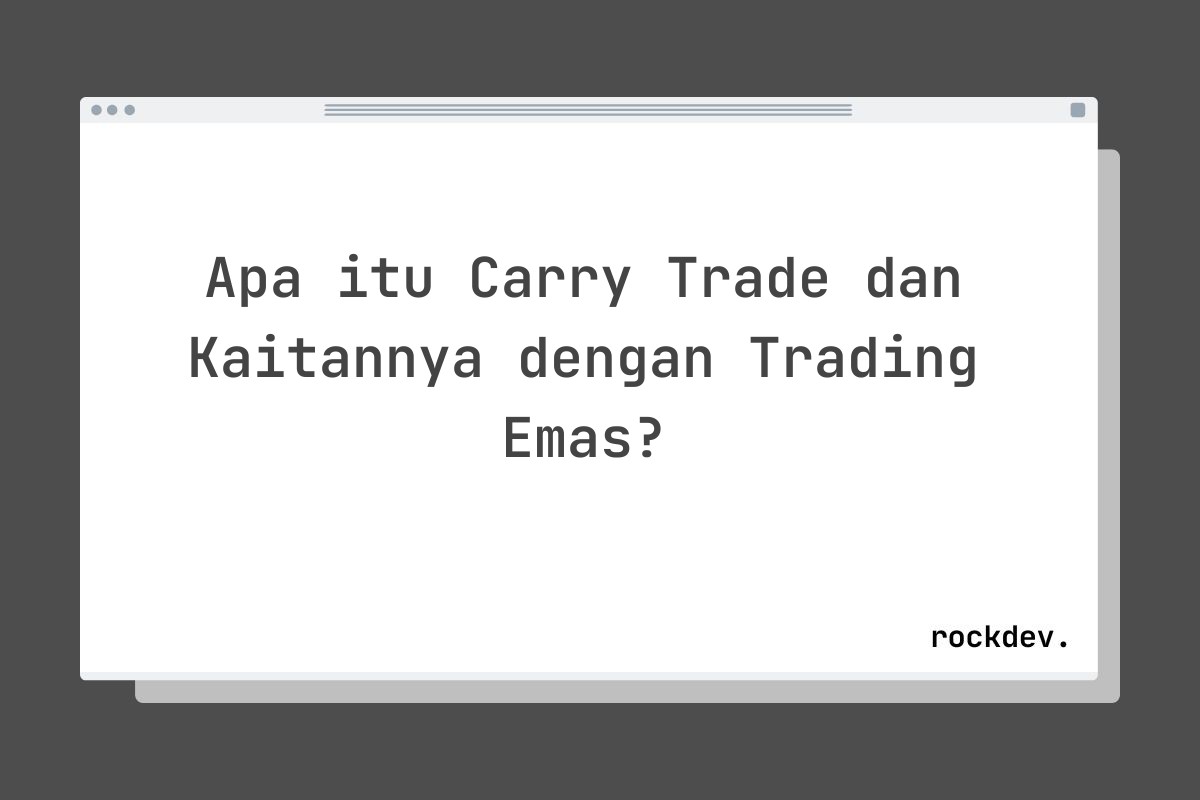 Apa itu Carry Trade dan Kaitannya dengan Trading Emas?