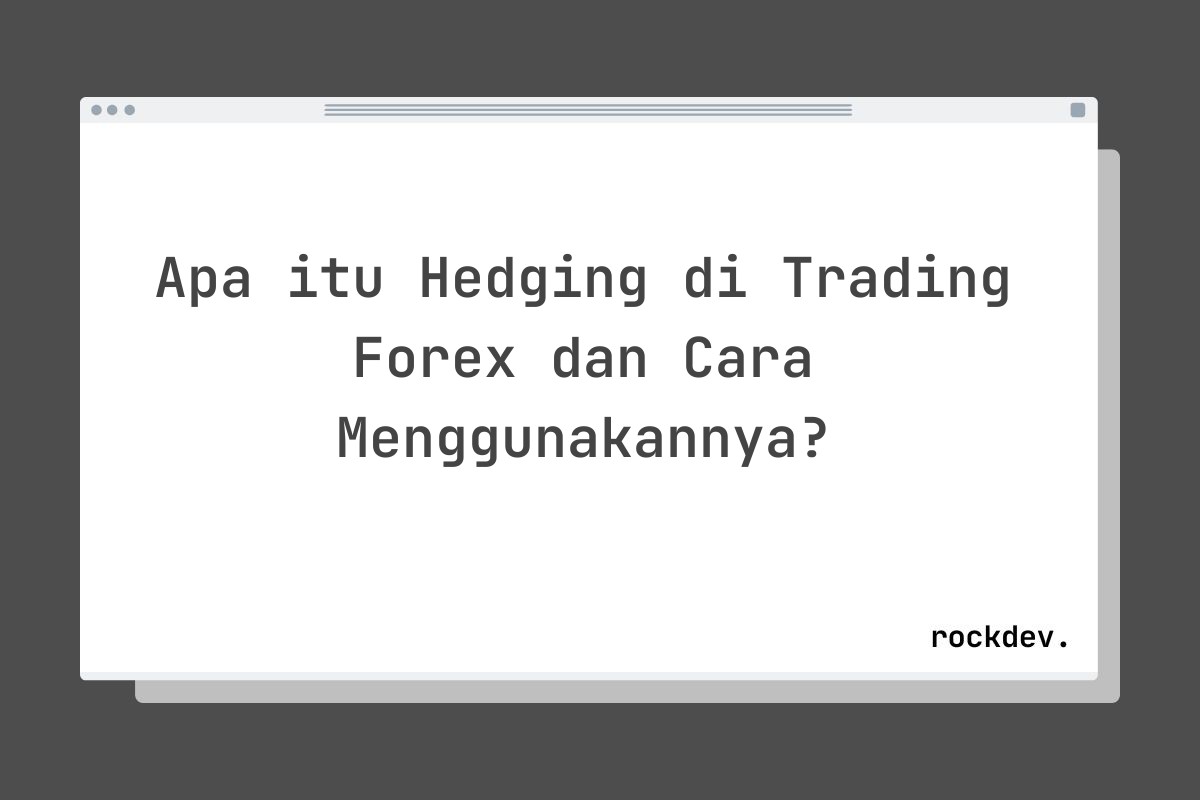 Apa itu Hedging di Trading Forex dan Cara Menggunakannya?
