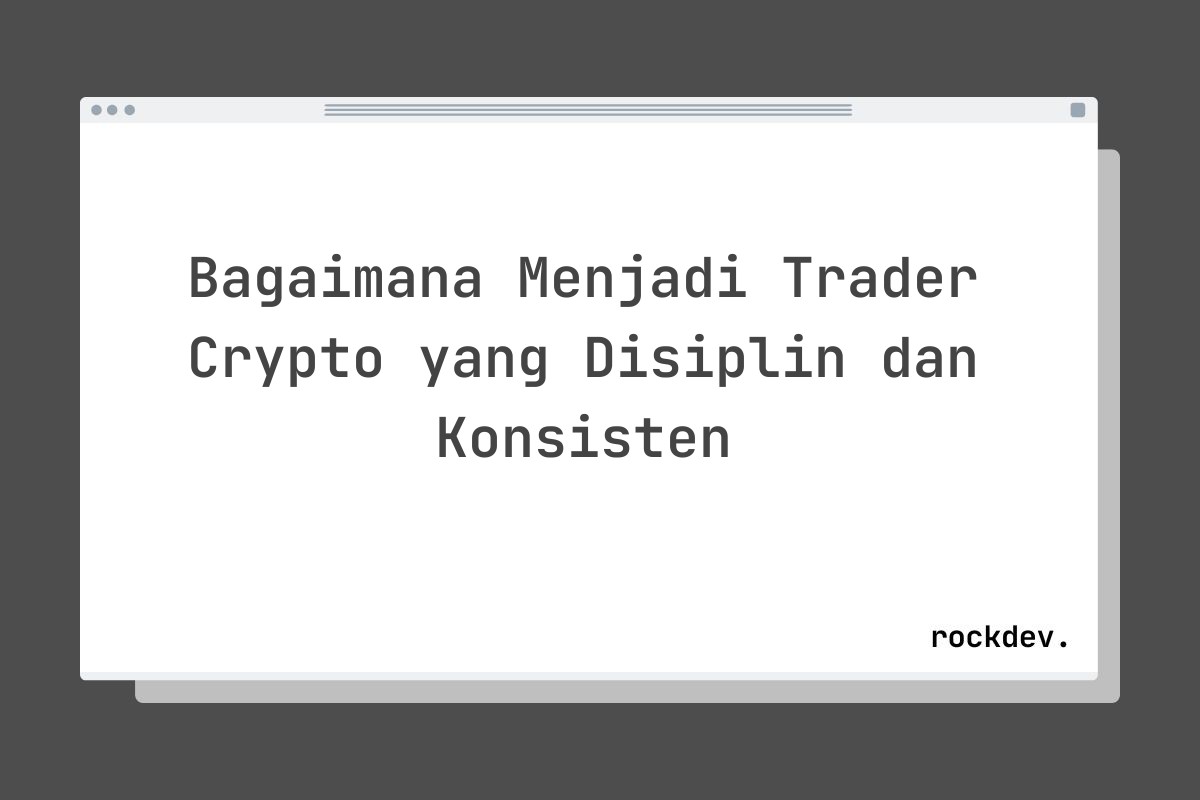 Bagaimana Menjadi Trader Crypto yang Disiplin dan Konsisten