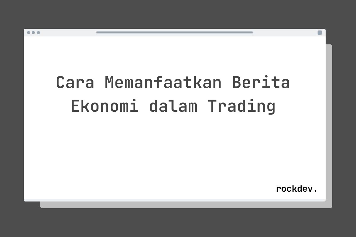 Cara Memanfaatkan Berita Ekonomi dalam Trading