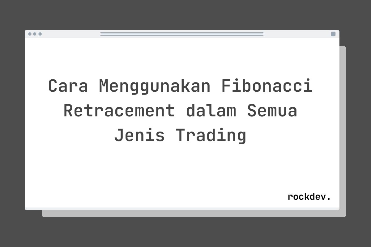 Cara Menggunakan Fibonacci Retracement dalam Semua Jenis Trading