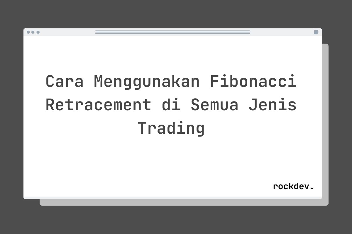 Cara Menggunakan Fibonacci Retracement di Semua Jenis Trading