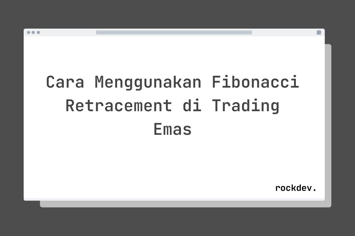 Cara Menggunakan Fibonacci Retracement di Trading Emas