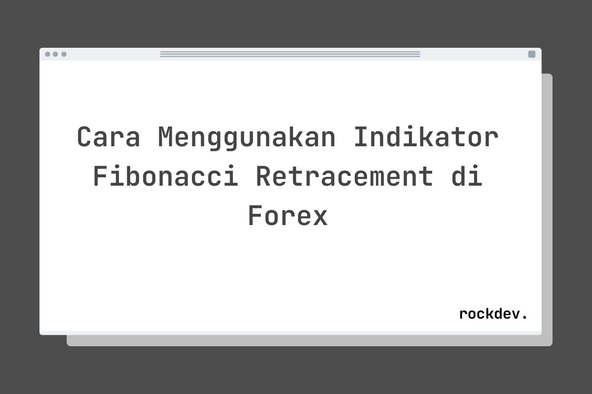 Cara Menggunakan Indikator Fibonacci Retracement di Forex