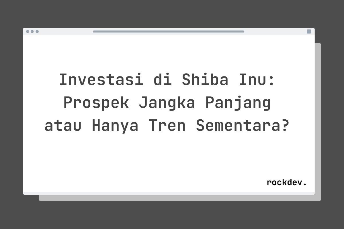 Investasi di Shiba Inu: Prospek Jangka Panjang atau Hanya Tren Sementara?