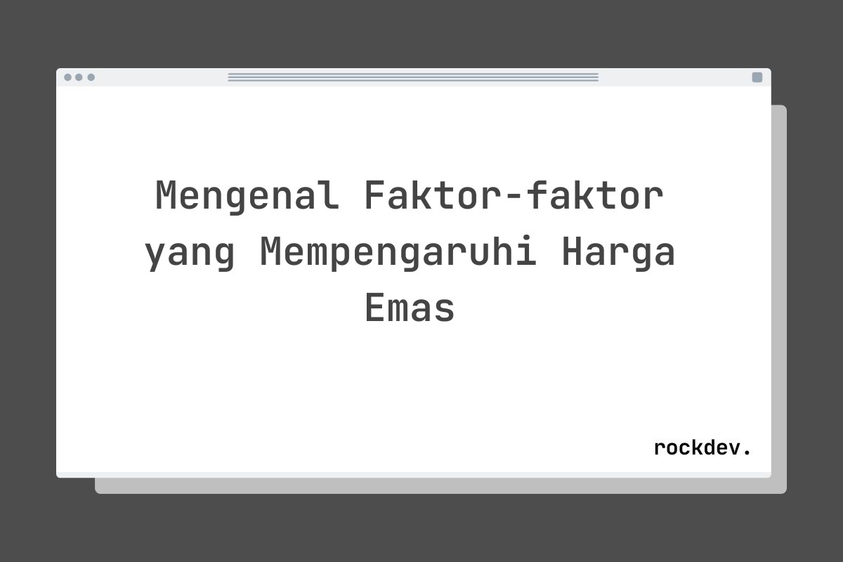 Mengenal Faktor-faktor yang Mempengaruhi Harga Emas