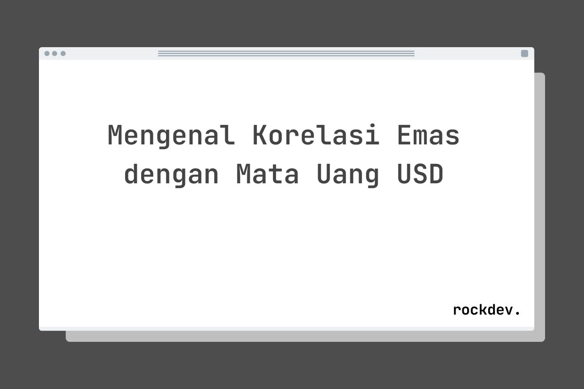 Mengenal Korelasi Emas dengan Mata Uang USD