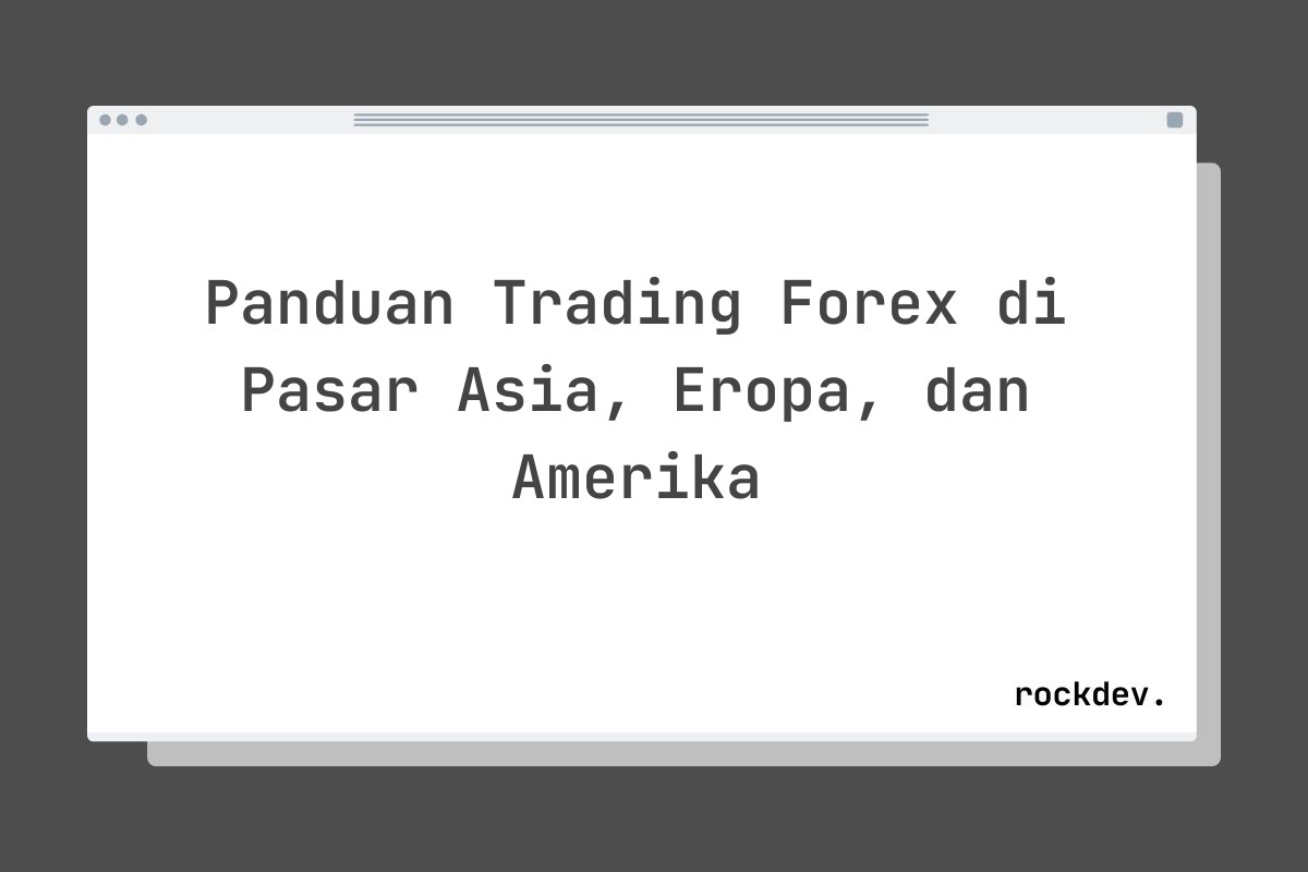 Panduan Trading Forex di Pasar Asia, Eropa, dan Amerika