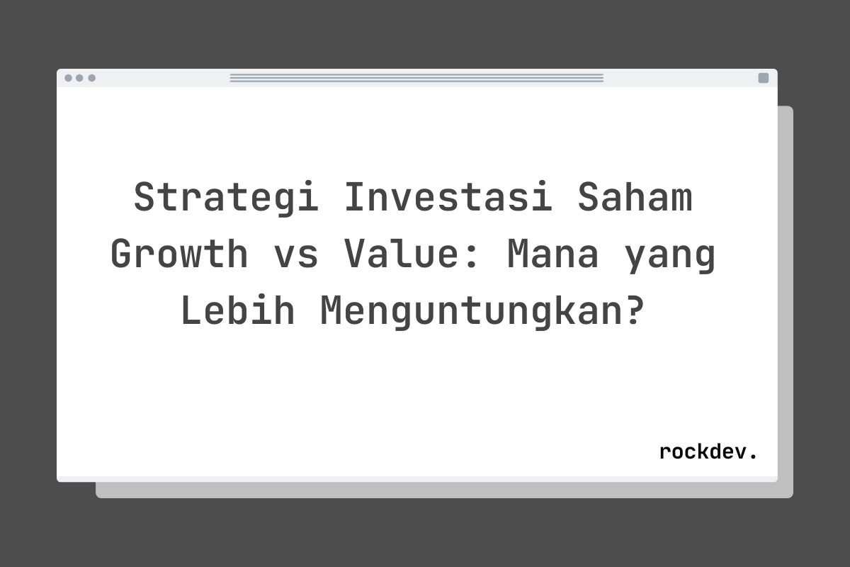 Strategi Investasi Saham Growth vs Value: Mana yang Lebih Menguntungkan?